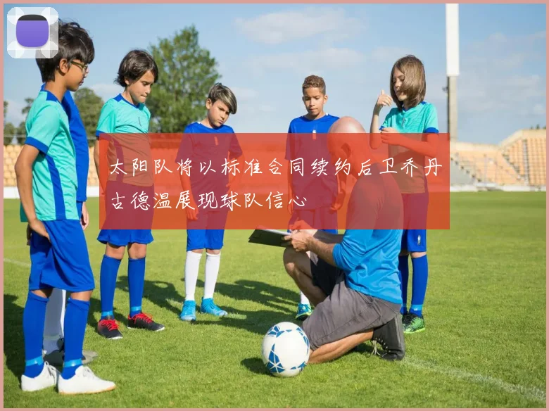 太阳队将以标准合同续约后卫乔丹古德温展现球队信心