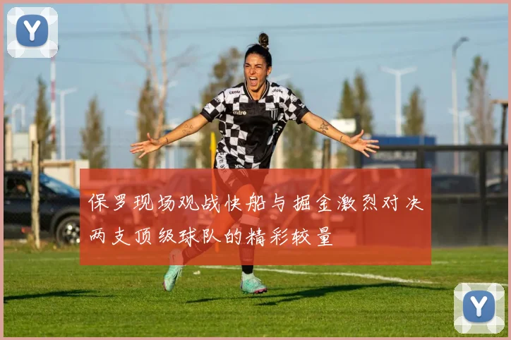 保罗现场观战快船与掘金激烈对决两支顶级球队的精彩较量