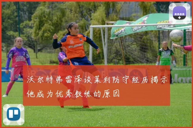 沃尔特弗雷泽谈莱利防守经历揭示他成为优秀教练的原因