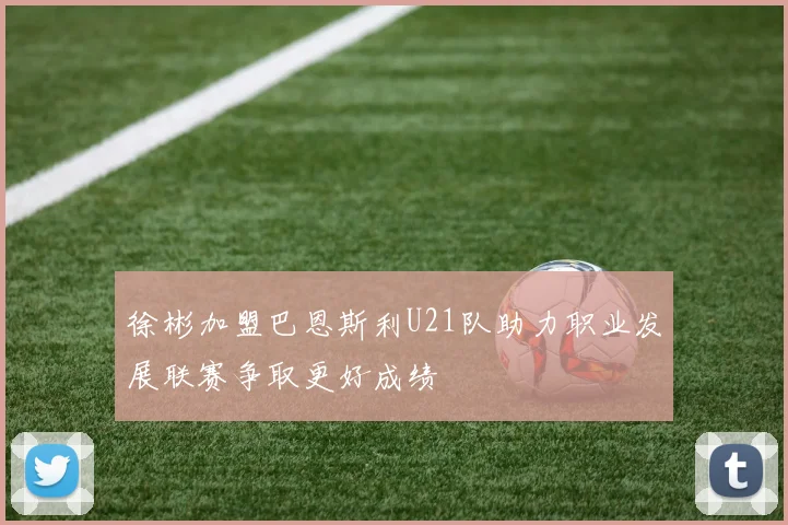 徐彬加盟巴恩斯利U21队助力职业发展联赛争取更好成绩