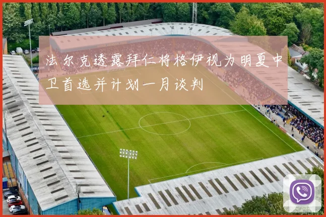 法尔克透露拜仁将格伊视为明夏中卫首选并计划一月谈判