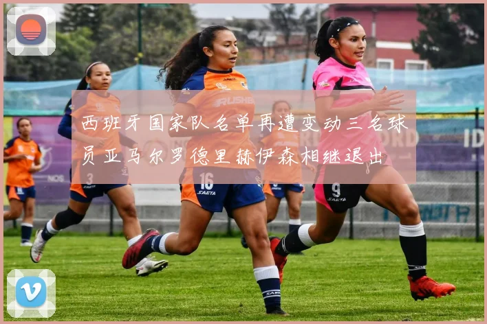 西班牙国家队名单再遭变动三名球员亚马尔罗德里赫伊森相继退出