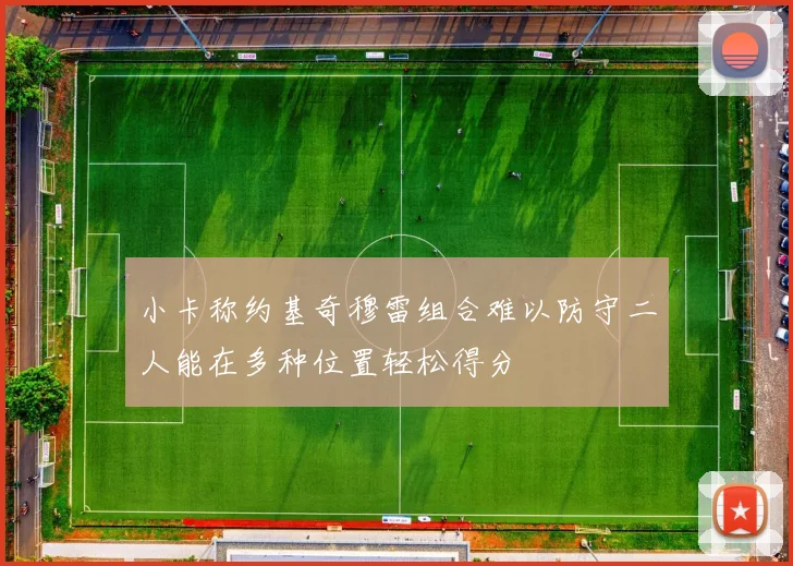 小卡称约基奇穆雷组合难以防守二人能在多种位置轻松得分