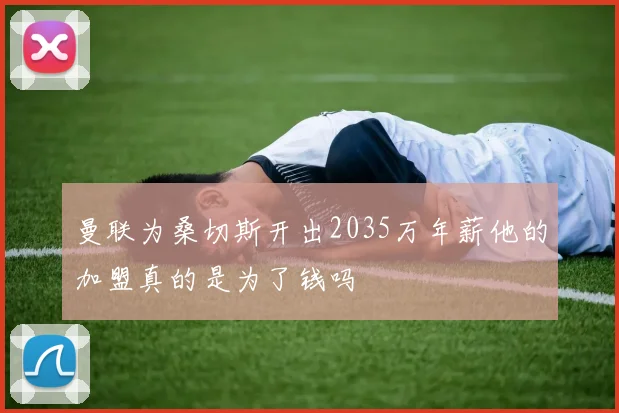 曼联为桑切斯开出2035万年薪他的加盟真的是为了钱吗