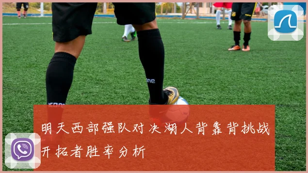 明天西部强队对决湖人背靠背挑战开拓者胜率分析