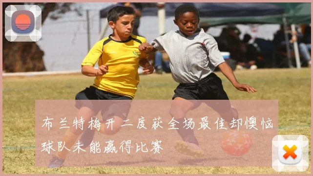 布兰特梅开二度获全场最佳却懊恼球队未能赢得比赛