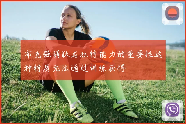 布克强调狄龙独特能力的重要性这种特质无法通过训练获得