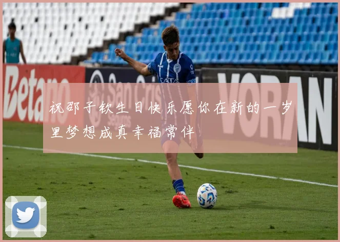 祝邵子钦生日快乐愿你在新的一岁里梦想成真幸福常伴
