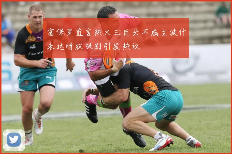 富保罗直言热火三巨头不成立波什未达特权级别引发热议