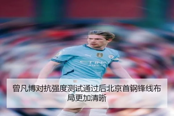曾凡博对抗强度测试通过后北京首钢锋线布局更加清晰（kaiyun）